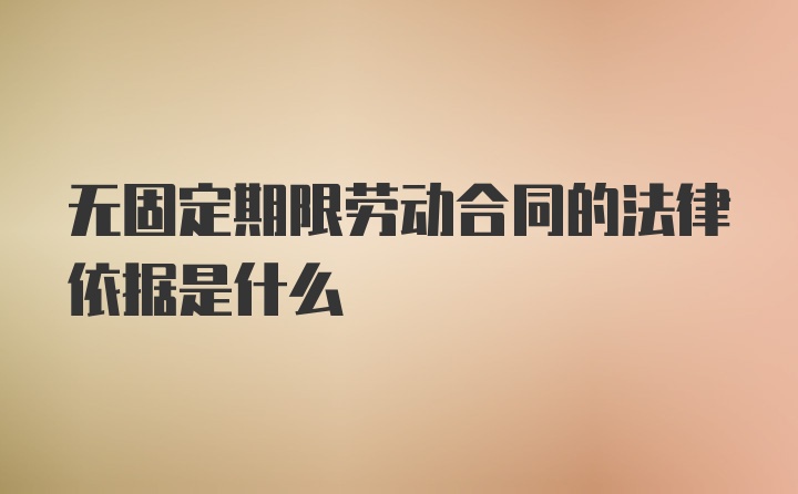 无固定期限劳动合同的法律依据是什么