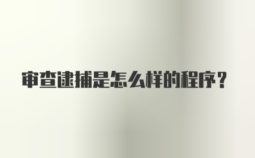 审查逮捕是怎么样的程序？