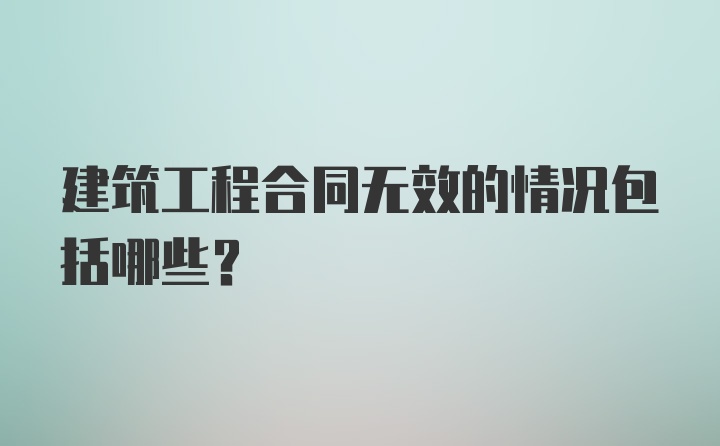 建筑工程合同无效的情况包括哪些？