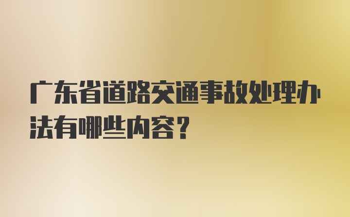 广东省道路交通事故处理办法有哪些内容？