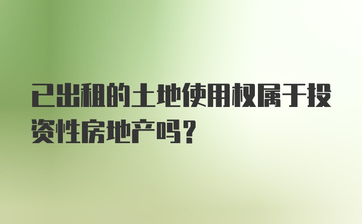 已出租的土地使用权属于投资性房地产吗?