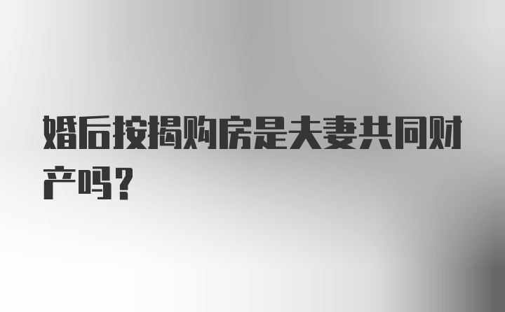 婚后按揭购房是夫妻共同财产吗？