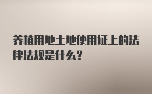 养植用地土地使用证上的法律法规是什么？