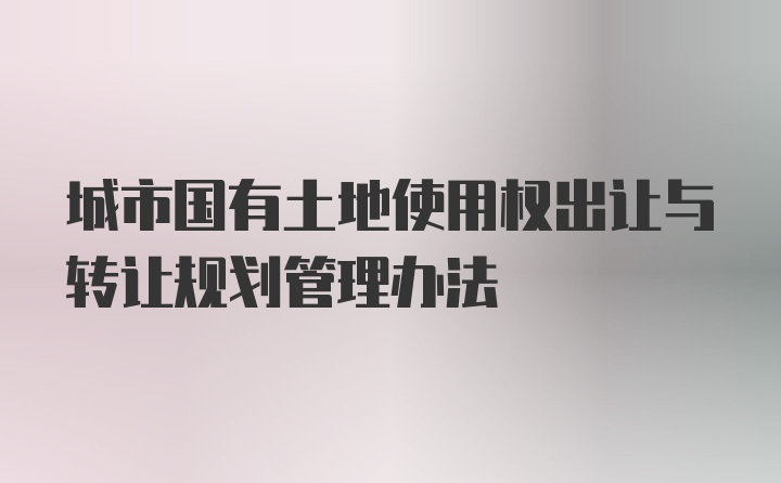 城市国有土地使用权出让与转让规划管理办法