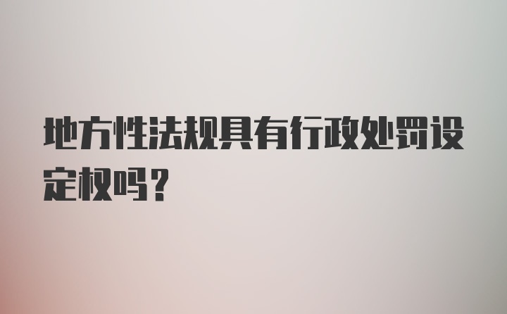 地方性法规具有行政处罚设定权吗？