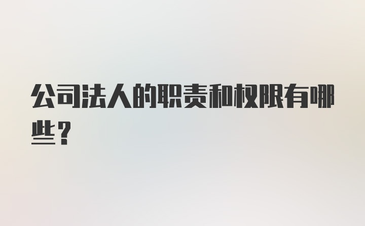 公司法人的职责和权限有哪些？