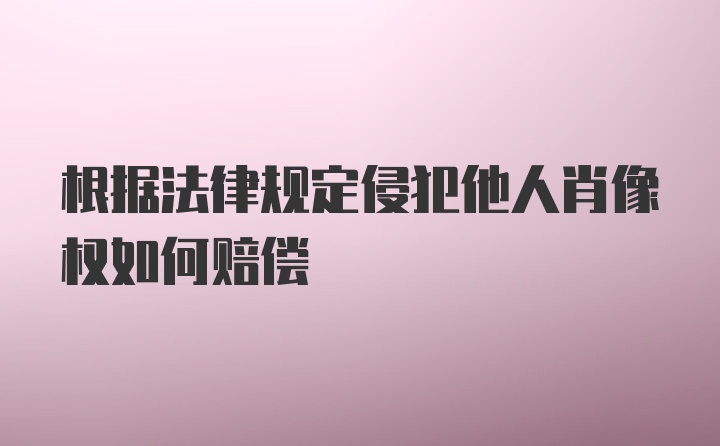 根据法律规定侵犯他人肖像权如何赔偿