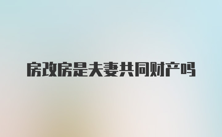 房改房是夫妻共同财产吗