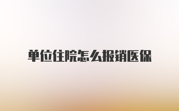 单位住院怎么报销医保