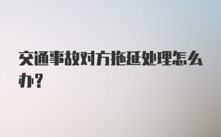 交通事故对方拖延处理怎么办？