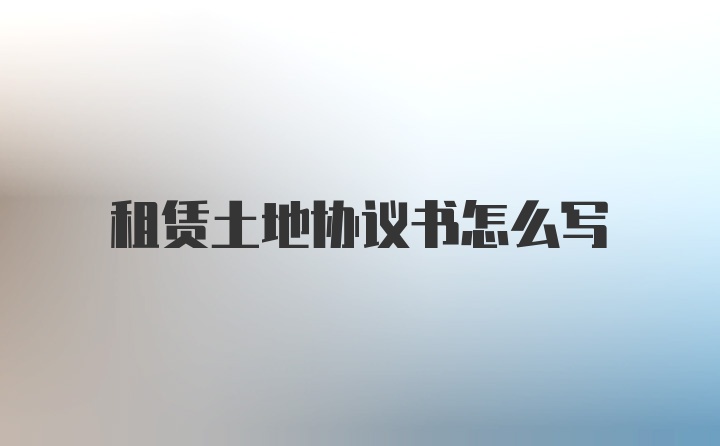 租赁土地协议书怎么写