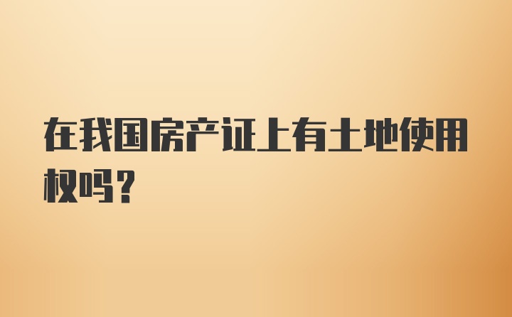 在我国房产证上有土地使用权吗?