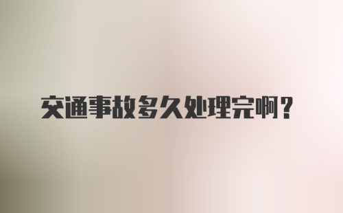 交通事故多久处理完啊？