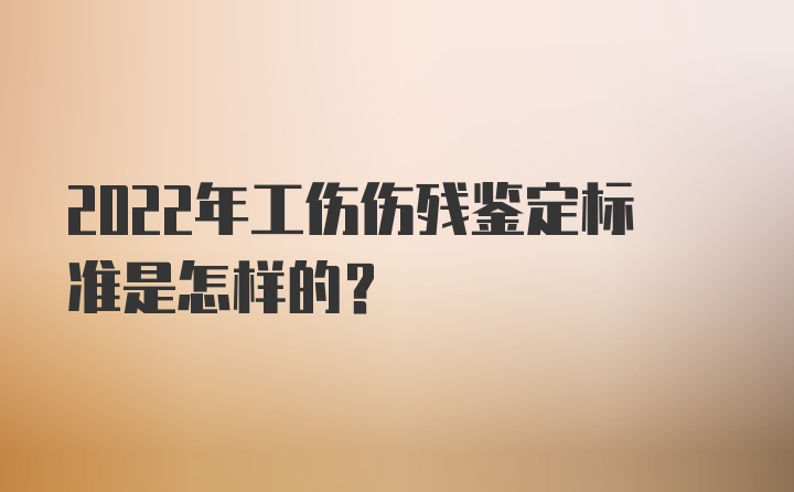 2022年工伤伤残鉴定标准是怎样的？