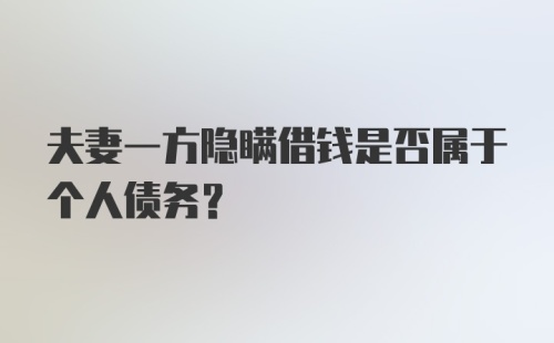 夫妻一方隐瞒借钱是否属于个人债务?