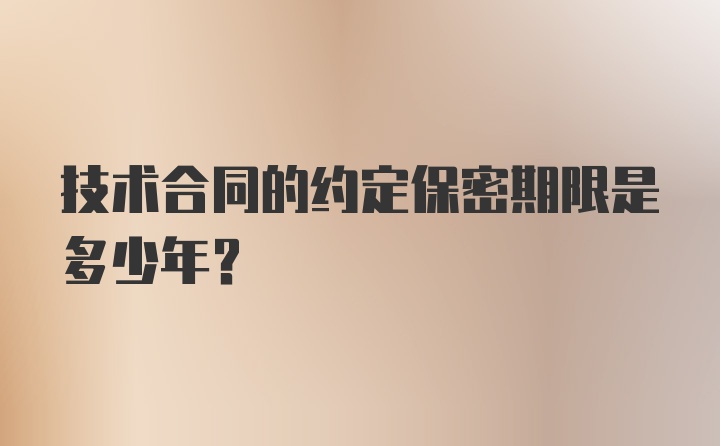 技术合同的约定保密期限是多少年？