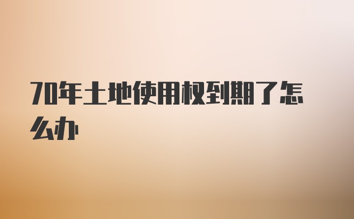 70年土地使用权到期了怎么办