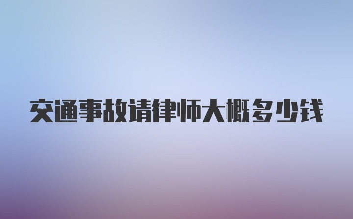 交通事故请律师大概多少钱