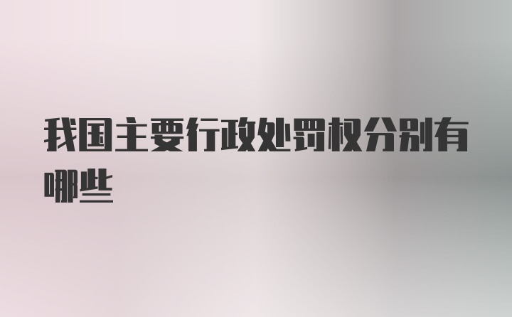 我国主要行政处罚权分别有哪些