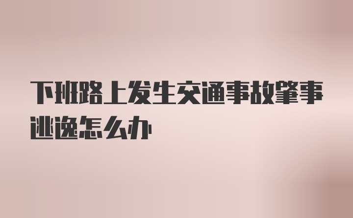 下班路上发生交通事故肇事逃逸怎么办