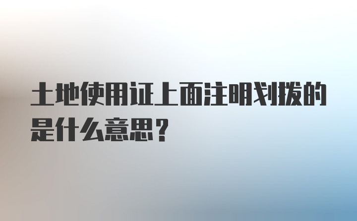 土地使用证上面注明划拨的是什么意思？