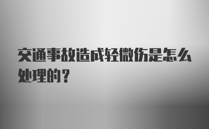 交通事故造成轻微伤是怎么处理的？