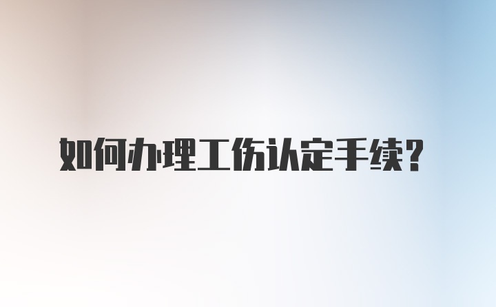 如何办理工伤认定手续?