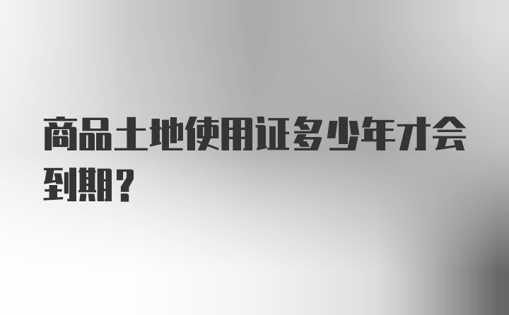 商品土地使用证多少年才会到期？