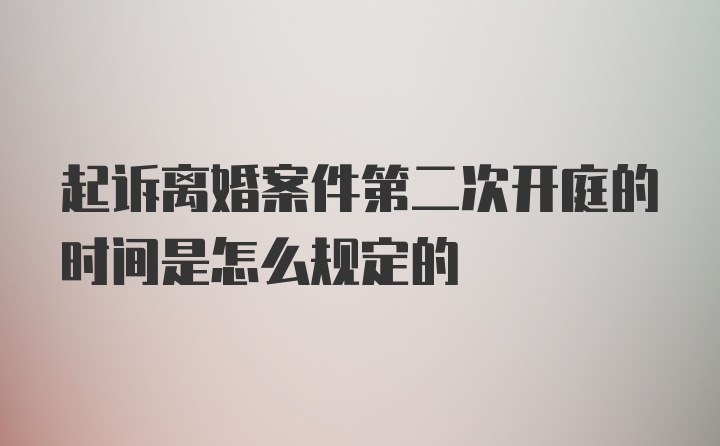 起诉离婚案件第二次开庭的时间是怎么规定的