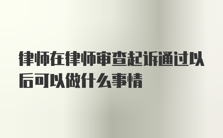 律师在律师审查起诉通过以后可以做什么事情