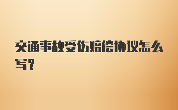 交通事故受伤赔偿协议怎么写？