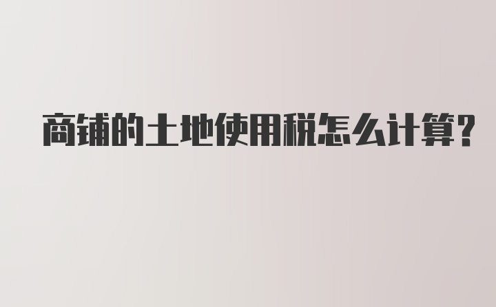 商铺的土地使用税怎么计算？