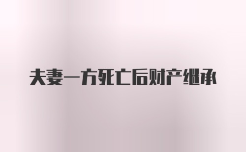 夫妻一方死亡后财产继承