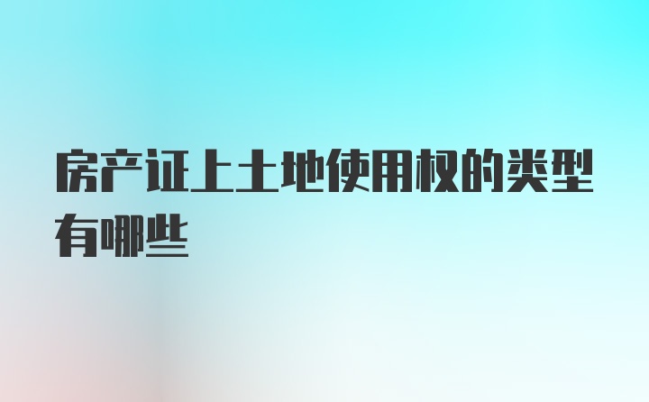 房产证上土地使用权的类型有哪些