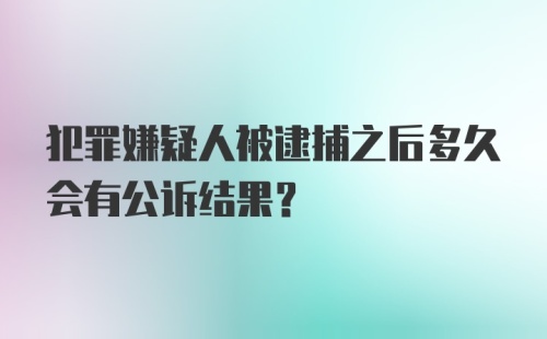 犯罪嫌疑人被逮捕之后多久会有公诉结果？