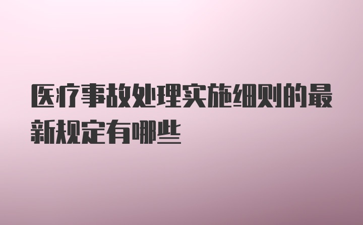 医疗事故处理实施细则的最新规定有哪些