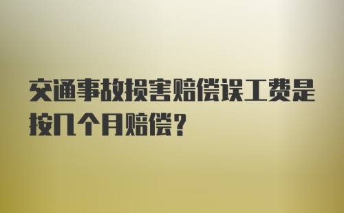 交通事故损害赔偿误工费是按几个月赔偿？