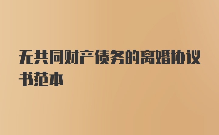 无共同财产债务的离婚协议书范本