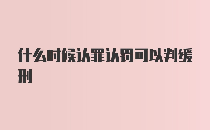 什么时候认罪认罚可以判缓刑