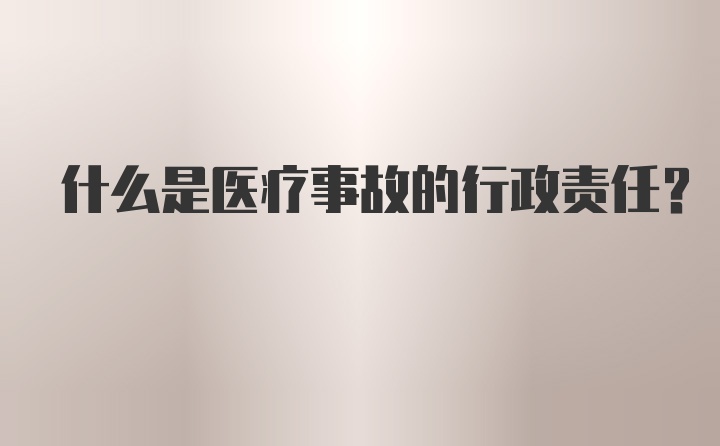 什么是医疗事故的行政责任？