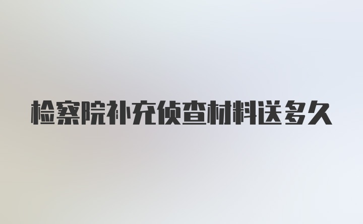 检察院补充侦查材料送多久