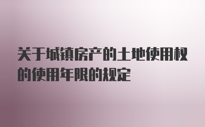 关于城镇房产的土地使用权的使用年限的规定