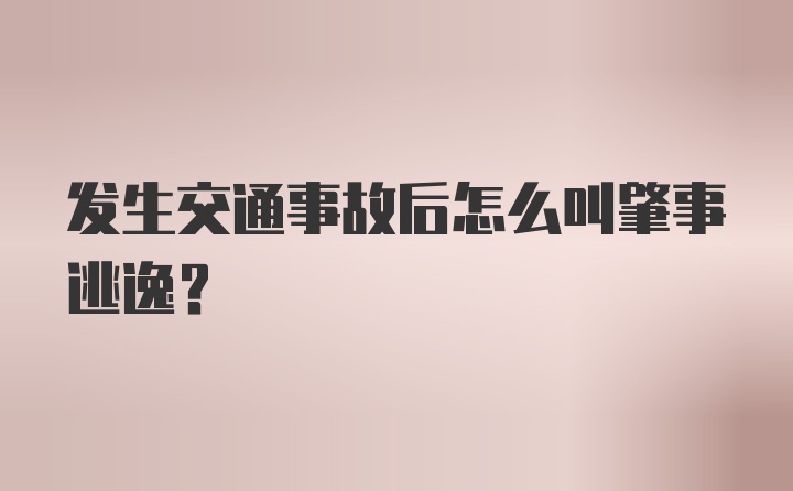 发生交通事故后怎么叫肇事逃逸？