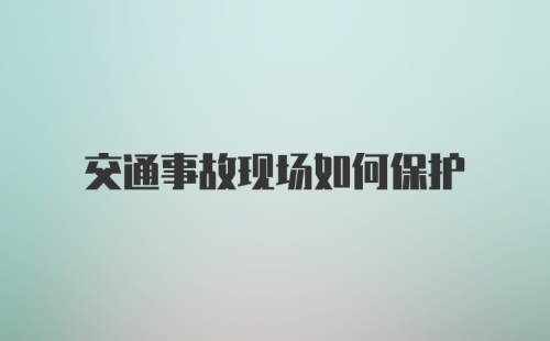 交通事故现场如何保护