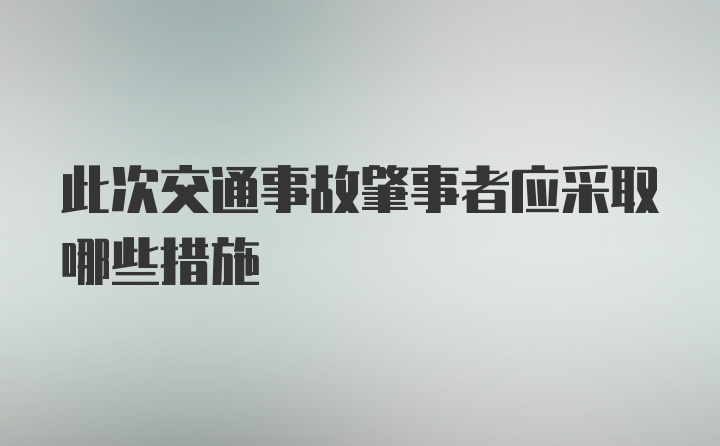 此次交通事故肇事者应采取哪些措施