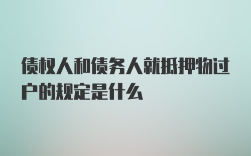 债权人和债务人就抵押物过户的规定是什么