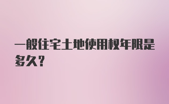 一般住宅土地使用权年限是多久？