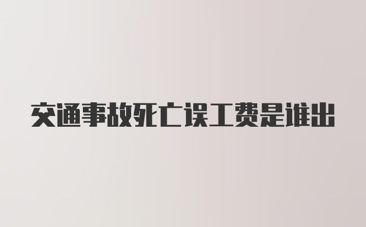 交通事故死亡误工费是谁出