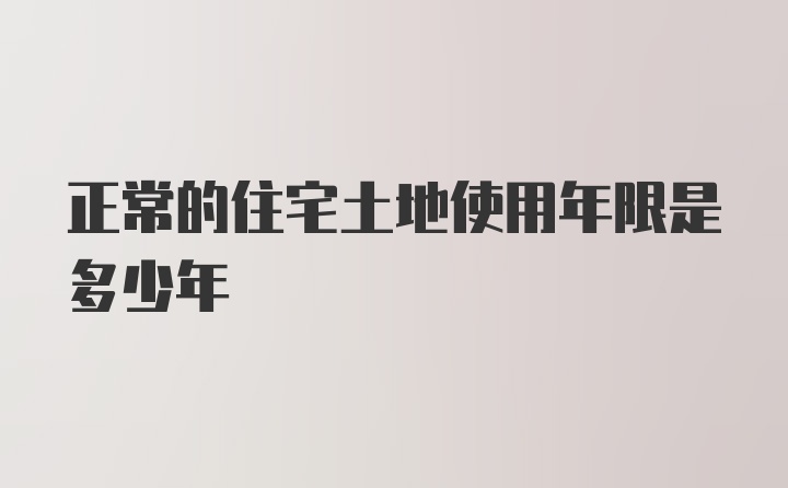 正常的住宅土地使用年限是多少年