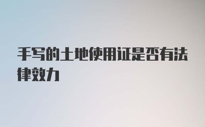 手写的土地使用证是否有法律效力